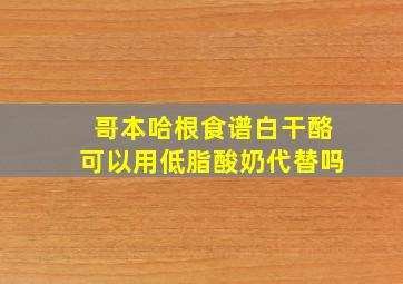 哥本哈根食谱白干酪可以用低脂酸奶代替吗