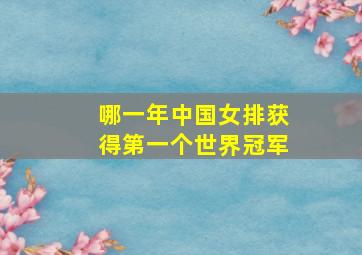 哪一年中国女排获得第一个世界冠军