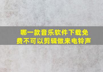 哪一款音乐软件下载免费不可以剪辑做来电铃声