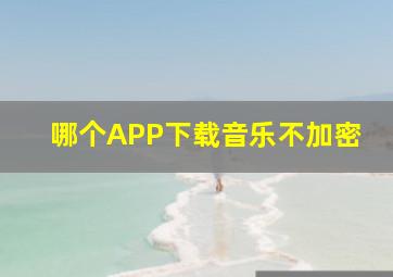 哪个APP下载音乐不加密