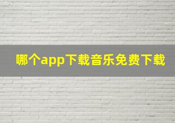 哪个app下载音乐免费下载