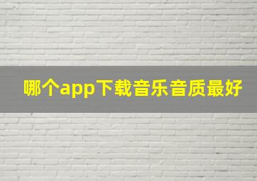 哪个app下载音乐音质最好