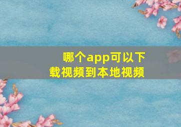 哪个app可以下载视频到本地视频