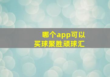 哪个app可以买球聚胜顽球汇