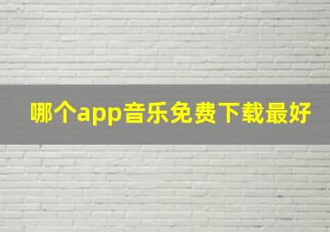 哪个app音乐免费下载最好