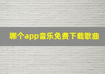 哪个app音乐免费下载歌曲