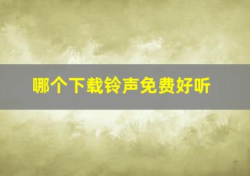 哪个下载铃声免费好听