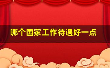 哪个国家工作待遇好一点