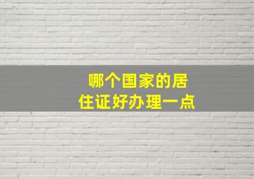 哪个国家的居住证好办理一点