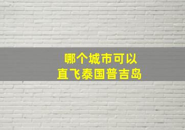 哪个城市可以直飞泰国普吉岛