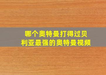 哪个奥特曼打得过贝利亚最强的奥特曼视频