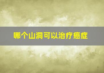 哪个山洞可以治疗癌症