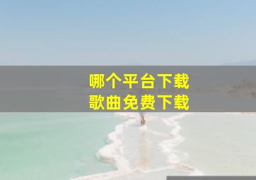 哪个平台下载歌曲免费下载