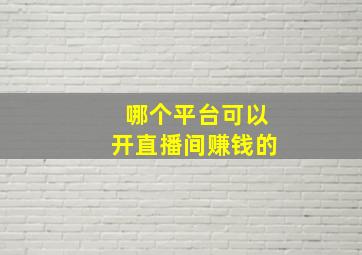 哪个平台可以开直播间赚钱的