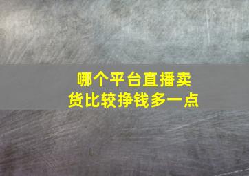 哪个平台直播卖货比较挣钱多一点