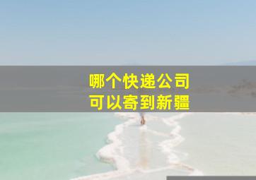 哪个快递公司可以寄到新疆