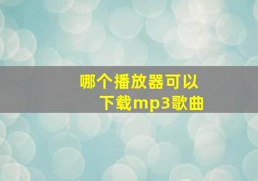 哪个播放器可以下载mp3歌曲