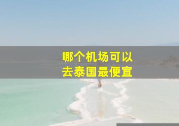 哪个机场可以去泰国最便宜