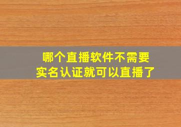 哪个直播软件不需要实名认证就可以直播了