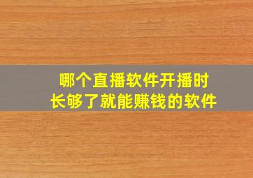 哪个直播软件开播时长够了就能赚钱的软件