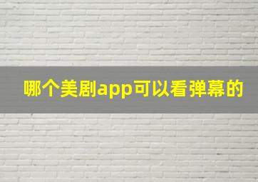 哪个美剧app可以看弹幕的