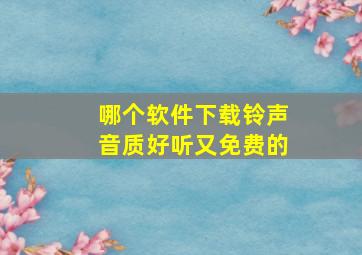 哪个软件下载铃声音质好听又免费的