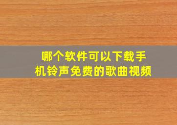 哪个软件可以下载手机铃声免费的歌曲视频