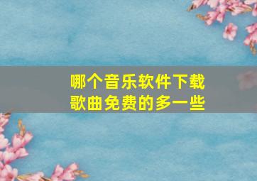 哪个音乐软件下载歌曲免费的多一些