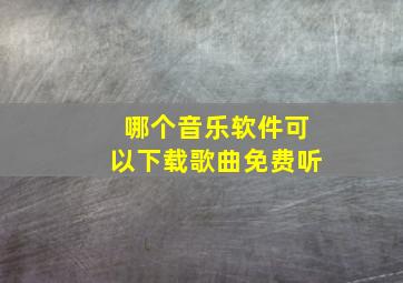 哪个音乐软件可以下载歌曲免费听