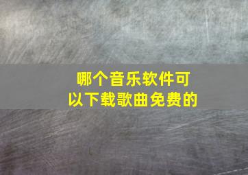 哪个音乐软件可以下载歌曲免费的