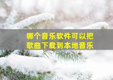 哪个音乐软件可以把歌曲下载到本地音乐