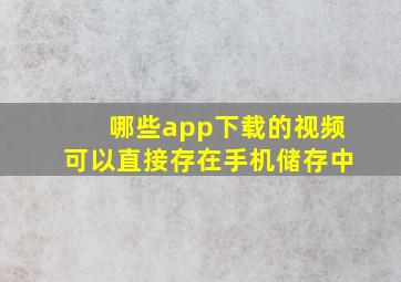 哪些app下载的视频可以直接存在手机储存中