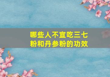 哪些人不宜吃三七粉和丹参粉的功效