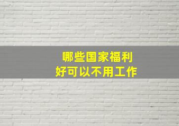 哪些国家福利好可以不用工作