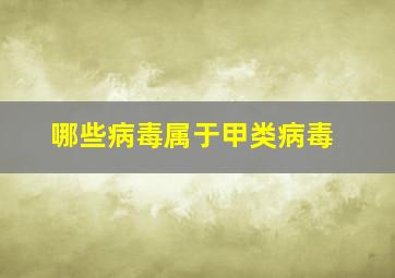 哪些病毒属于甲类病毒