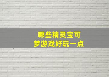 哪些精灵宝可梦游戏好玩一点