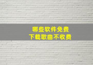 哪些软件免费下载歌曲不收费