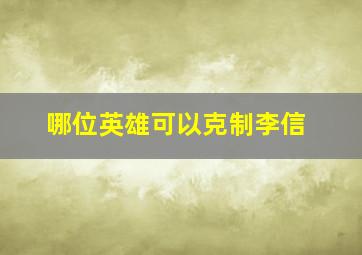 哪位英雄可以克制李信