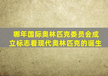 哪年国际奥林匹克委员会成立标志着现代奥林匹克的诞生