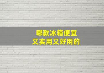 哪款冰箱便宜又实用又好用的