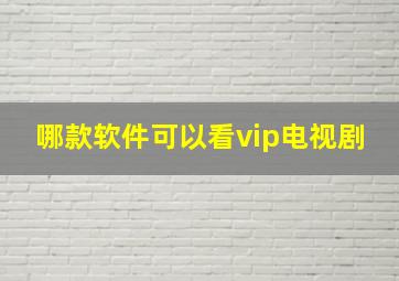 哪款软件可以看vip电视剧