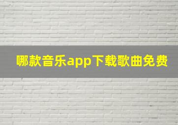 哪款音乐app下载歌曲免费