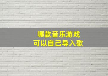 哪款音乐游戏可以自己导入歌