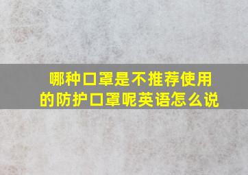 哪种口罩是不推荐使用的防护口罩呢英语怎么说