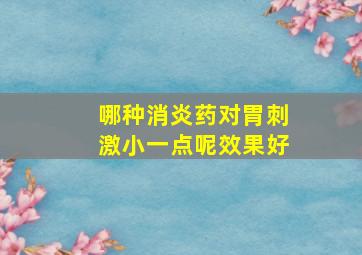 哪种消炎药对胃刺激小一点呢效果好