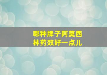 哪种牌子阿莫西林药效好一点儿