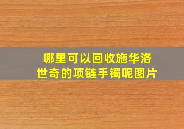 哪里可以回收施华洛世奇的项链手镯呢图片