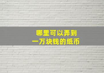 哪里可以弄到一万块钱的纸币