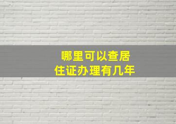 哪里可以查居住证办理有几年