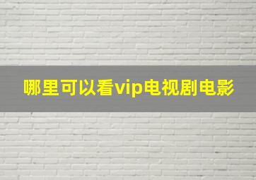 哪里可以看vip电视剧电影